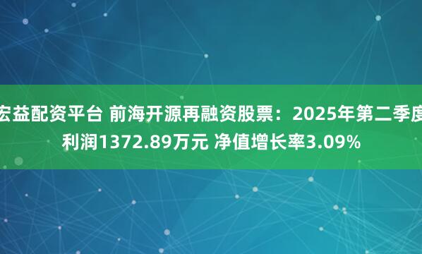 宏益配资平台 前海开源再融资股票：2025年第二季度利润1372.89万元 净值增长率3.09%