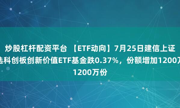 炒股杠杆配资平台 【ETF动向】7月25日建信上证智选科创板创新价值ETF基金跌0.37%，份额增加1200万份