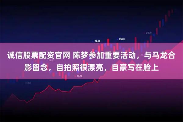 诚信股票配资官网 陈梦参加重要活动，与马龙合影留念，自拍照很漂亮，自豪写在脸上