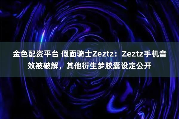 金色配资平台 假面骑士Zeztz：Zeztz手机音效被破解，其他衍生梦胶囊设定公开