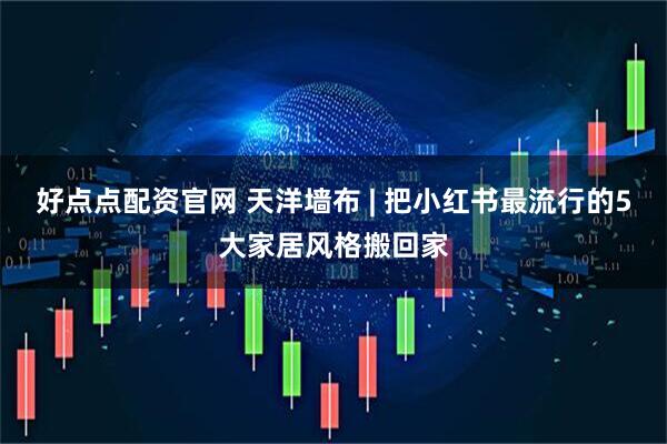 好点点配资官网 天洋墙布 | 把小红书最流行的5大家居风格搬回家