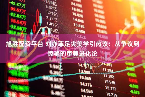 旭胜配资平台 刘亦菲足尖美学引热议：从争议到惊艳的审美进化论