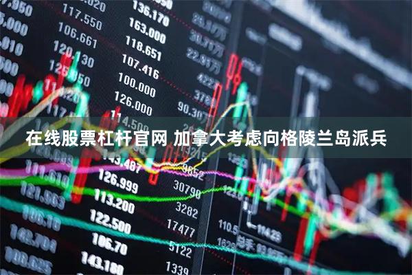 在线股票杠杆官网 加拿大考虑向格陵兰岛派兵