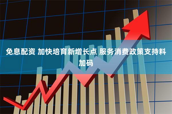 免息配资 加快培育新增长点 服务消费政策支持料加码