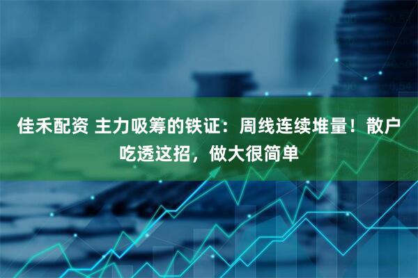 佳禾配资 主力吸筹的铁证：周线连续堆量！散户吃透这招，做大很简单