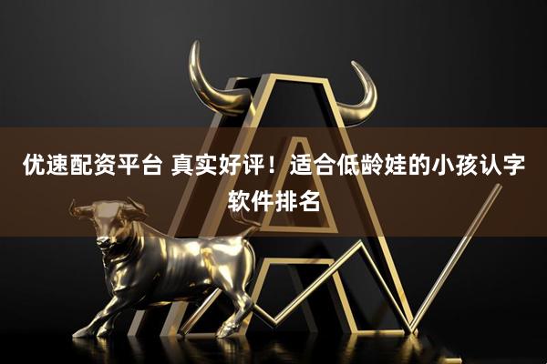优速配资平台 真实好评！适合低龄娃的小孩认字软件排名