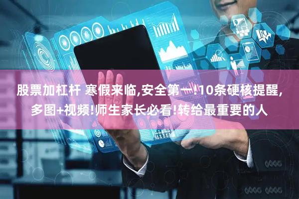 股票加杠杆 寒假来临,安全第一!10条硬核提醒,多图+视频!师生家长必看!转给最重要的人