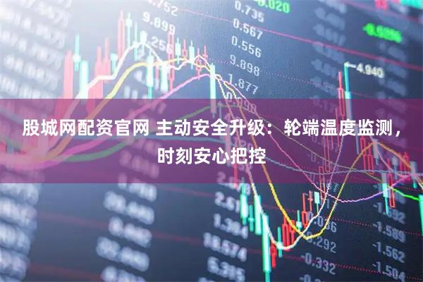 股城网配资官网 主动安全升级：轮端温度监测，时刻安心把控