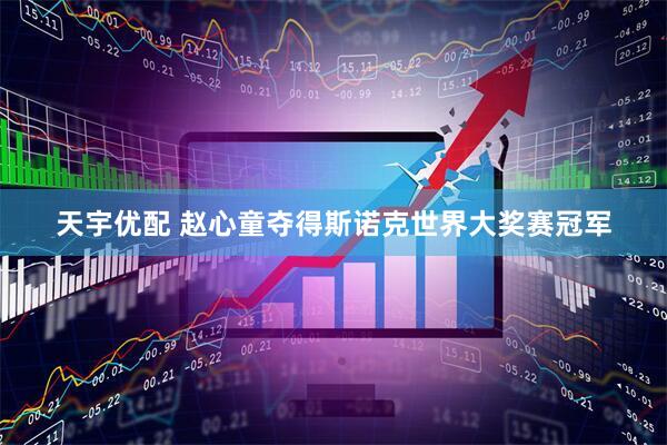 天宇优配 赵心童夺得斯诺克世界大奖赛冠军