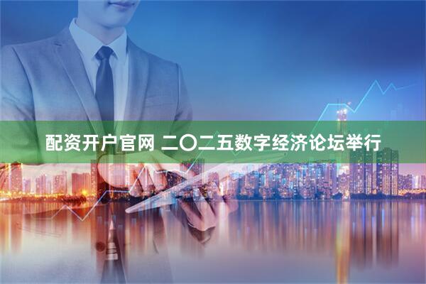 配资开户官网 二〇二五数字经济论坛举行