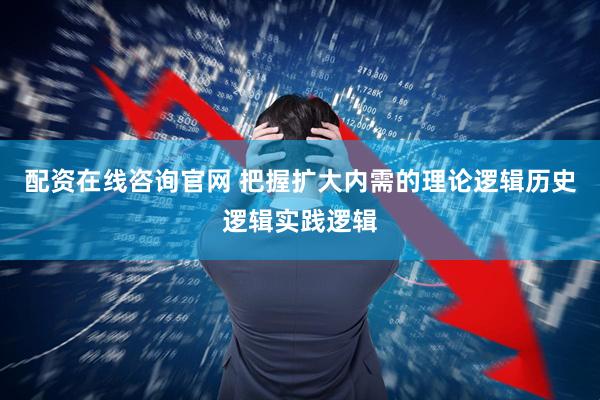 配资在线咨询官网 把握扩大内需的理论逻辑历史逻辑实践逻辑