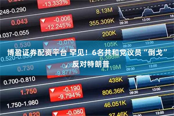 博盈证券配资平台 罕见！6名共和党议员“倒戈”，反对特朗普