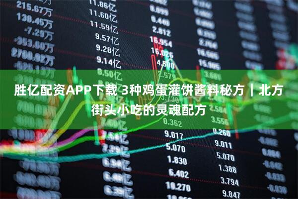 胜亿配资APP下载 3种鸡蛋灌饼酱料秘方｜北方街头小吃的灵魂配方