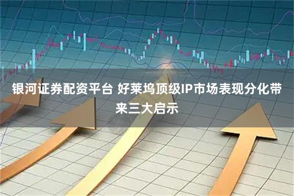 银河证券配资平台 好莱坞顶级IP市场表现分化带来三大启示